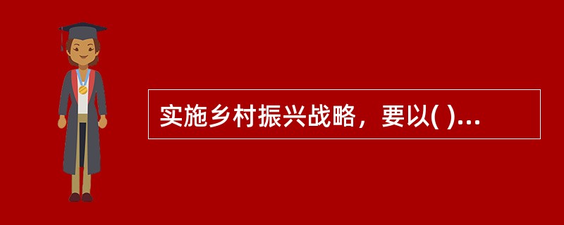 实施乡村振兴战略，要以( )为重点，推进体制机制创新，强化乡村振兴制度性供给。