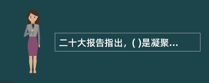 二十大报告指出，( )是凝聚人心、汇聚民力的强大力量。