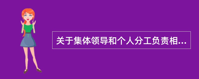 关于集体领导和个人分工负责相结合的制度，下列表述有误的是( )。