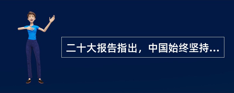 二十大报告指出，中国始终坚持( )的外交政策宗旨，致力于推动构建人类命运共同体。