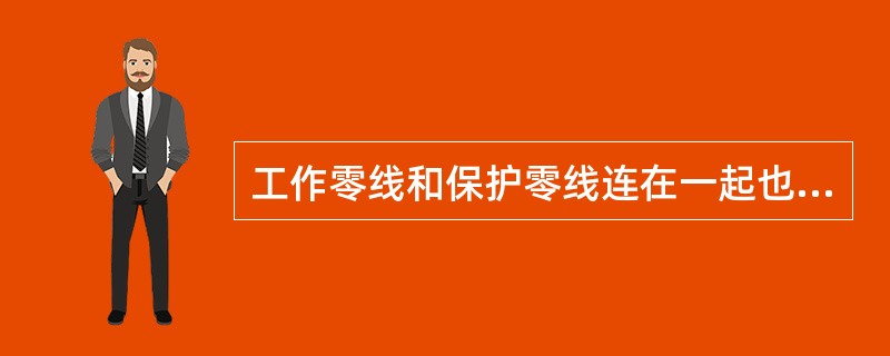 工作零线和保护零线连在一起也可起到防触电作用。( )