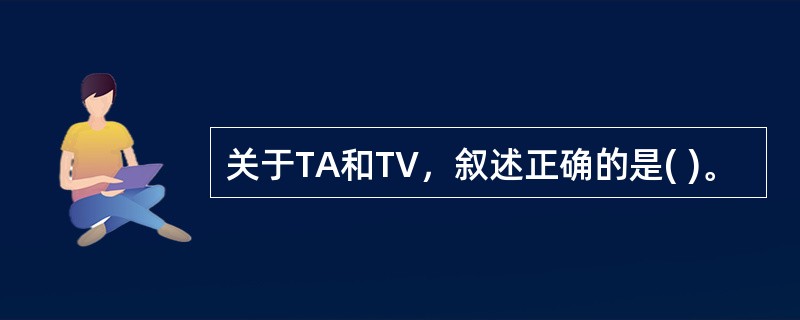 关于TA和TV，叙述正确的是( )。