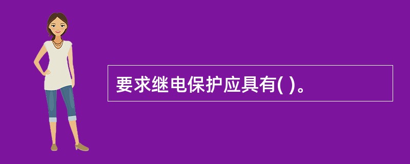 要求继电保护应具有( )。