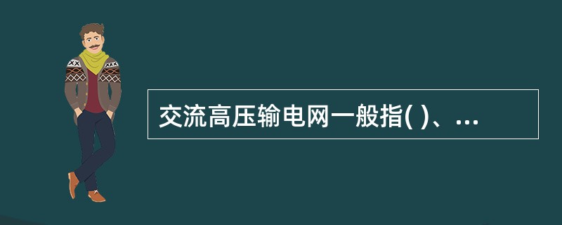 交流高压输电网一般指( )、220kV电网。