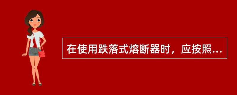 在使用跌落式熔断器时，应按照( )、额定电流和额定开断电流选择。