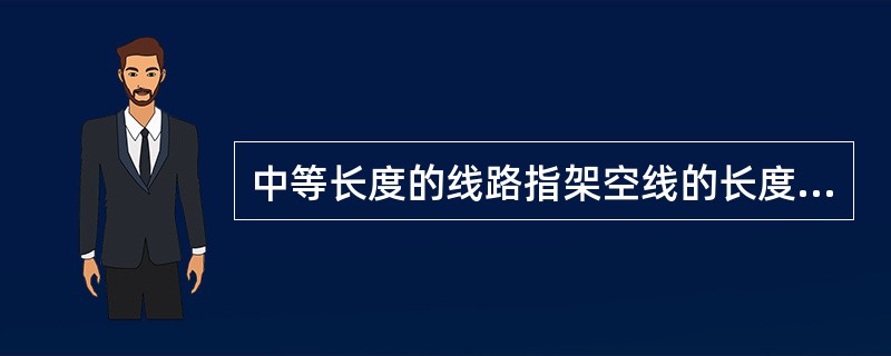 中等长度的线路指架空线的长度在( )。