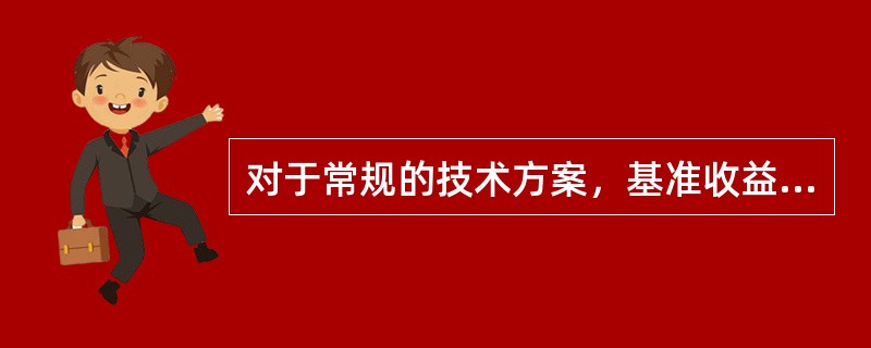 对于常规的技术方案，基准收益率越小，则( )。