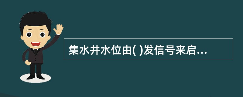 集水井水位由( )发信号来启动排水泵
