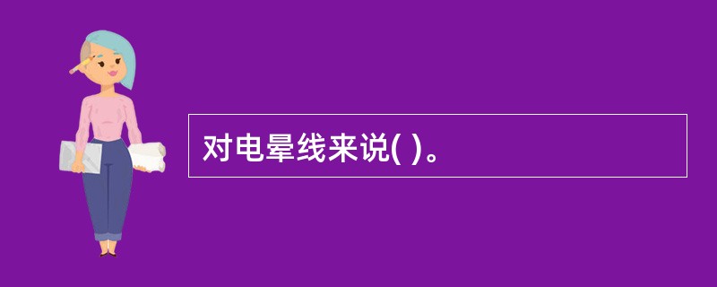 对电晕线来说( )。