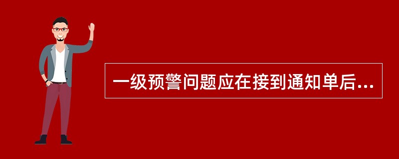 一级预警问题应在接到通知单后( )内完成整改计划。