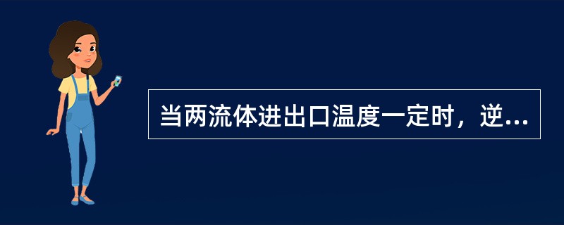 当两流体进出口温度一定时，逆流方案的平均温压最大，顺流时最小。( )