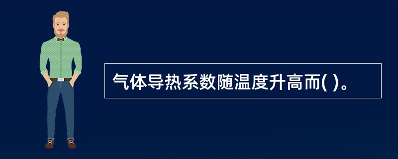 气体导热系数随温度升高而( )。