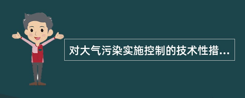 对大气污染实施控制的技术性措施主要包括大气污染物生成前和生成后控制这两条途径。( )