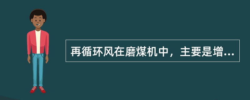 再循环风在磨煤机中，主要是增加通风量，提高磨煤出力，降低电耗。( )