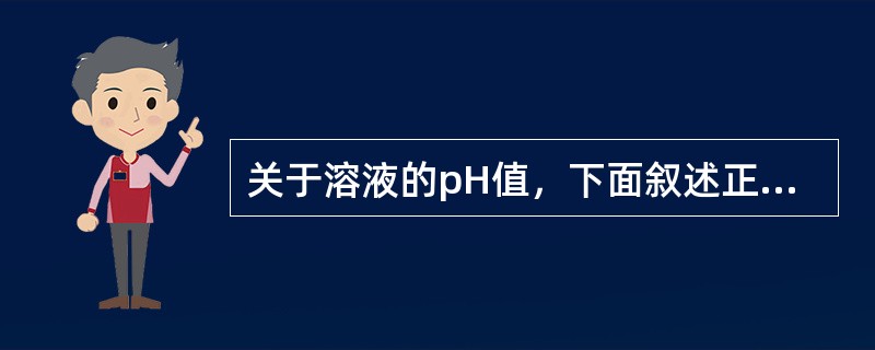 关于溶液的pH值，下面叙述正确的是( )。