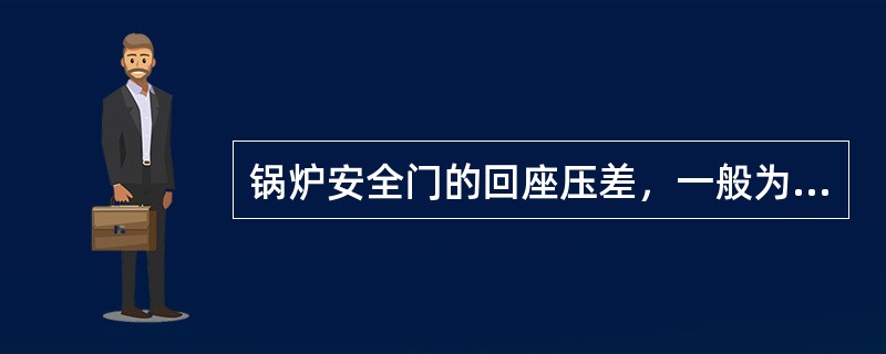 锅炉安全门的回座压差，一般为起座压力的4%～7%，最大不得超过起座压力的10%。( )