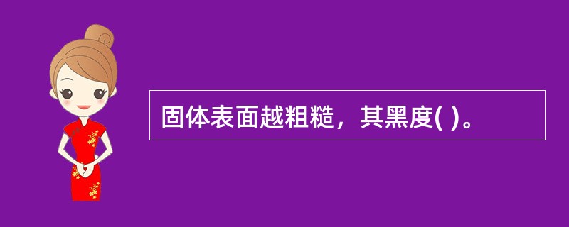 固体表面越粗糙，其黑度( )。