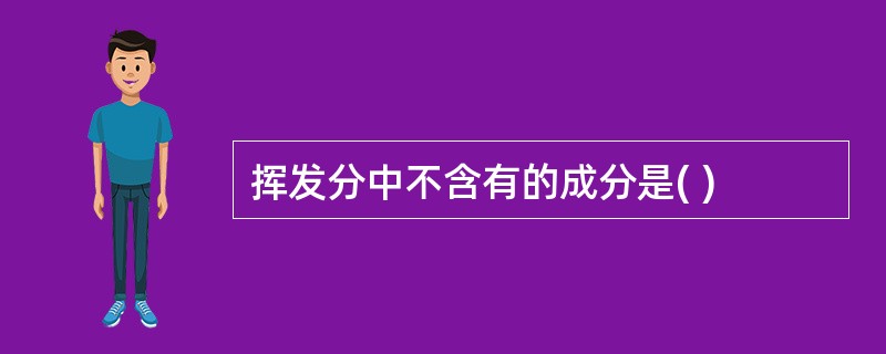 挥发分中不含有的成分是( )