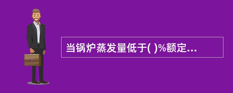 当锅炉蒸发量低于( )%额定值时，必须控制过热器入口烟气温度不超过管道允许温度，尽量避免用喷水减温，以防止喷水不能全部蒸发而积存在过热器中。