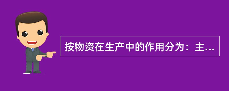 按物资在生产中的作用分为：主要原材料、( )、燃料、动力、工具。