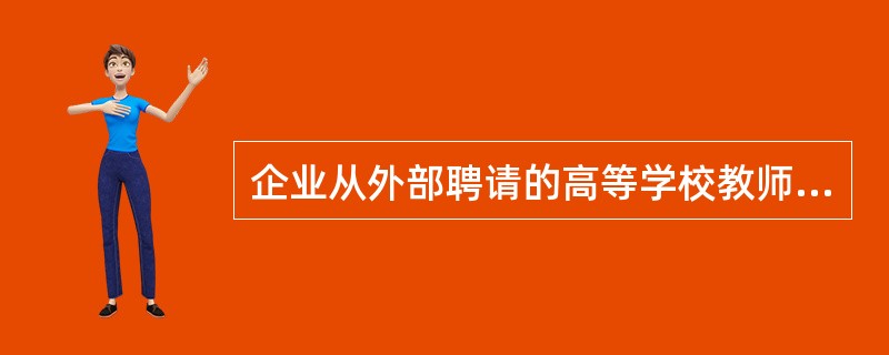 企业从外部聘请的高等学校教师主要进行( )。