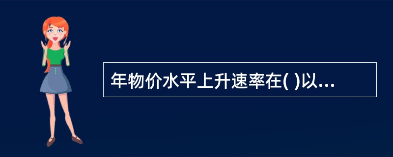 年物价水平上升速率在( )以内，称为严重的通货膨胀。