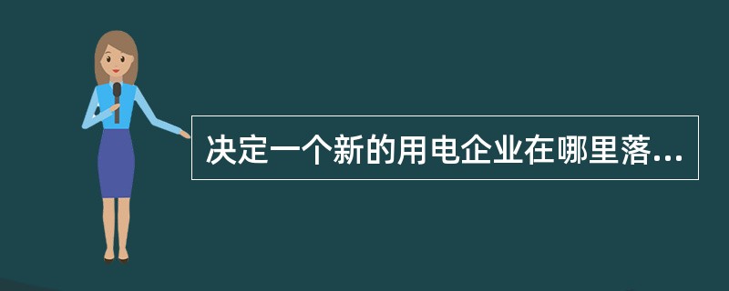 决定一个新的用电企业在哪里落户的重要因素是( )。