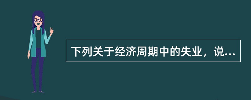 下列关于经济周期中的失业，说法错误的是( )。
