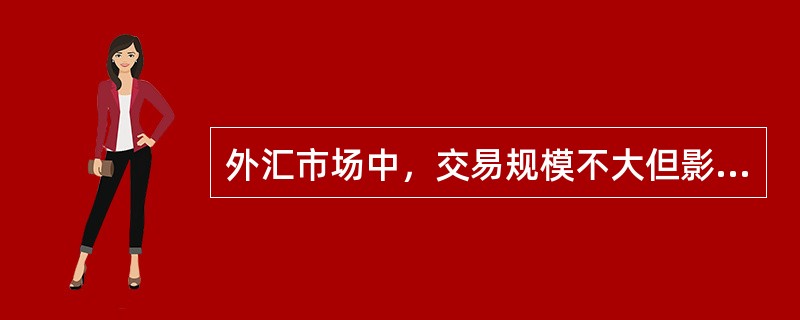 外汇市场中，交易规模不大但影响很大的参与者是( )。