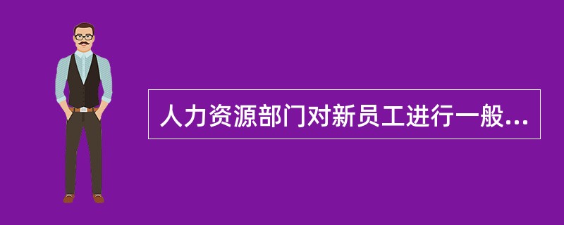 人力资源部门对新员工进行一般性指导的内容不包括( )。