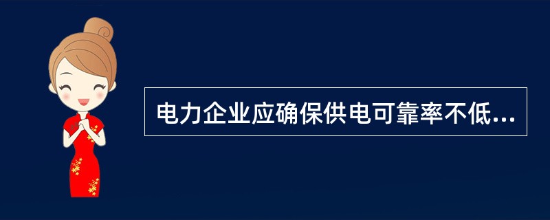 电力企业应确保供电可靠率不低于( )。