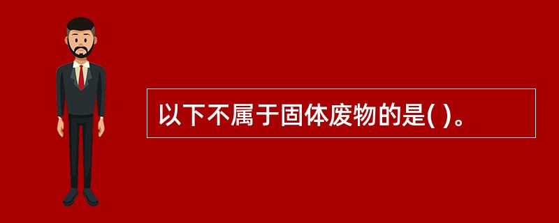 以下不属于固体废物的是( )。