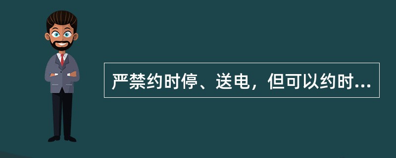 严禁约时停、送电，但可以约时挂、拆接地线。( )