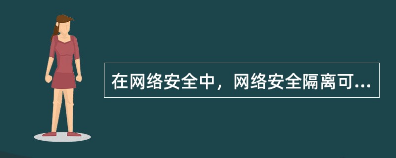 在网络安全中，网络安全隔离可分为逻辑隔离和( )两种。