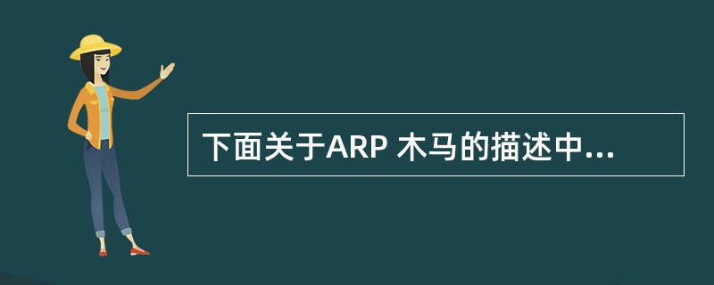 下面关于ARP 木马的描述中，正确的是( )。