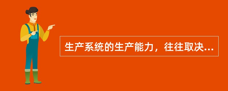 生产系统的生产能力，往往取决于( )。