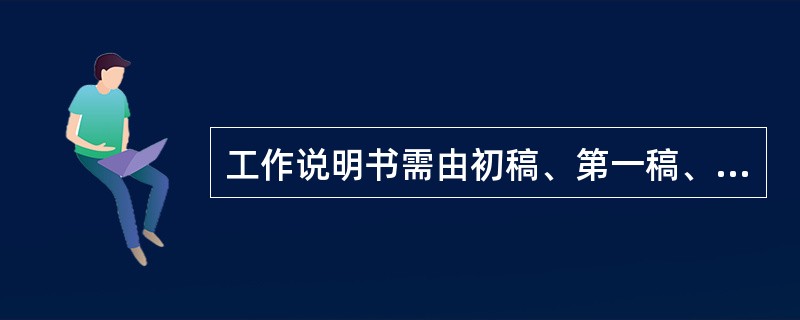 工作说明书需由初稿、第一稿、第二稿到送审稿增删多次，才能形成( )。