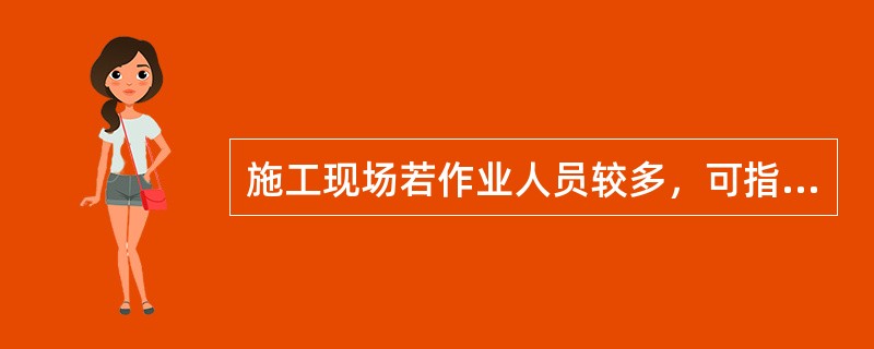 施工现场若作业人员较多，可指定专责监护人，并单独进行安全交底。( )
