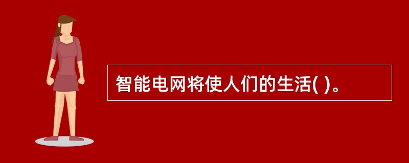 智能电网将使人们的生活( )。