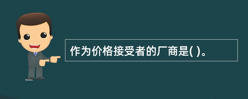 作为价格接受者的厂商是( )。