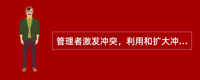 管理者激发冲突，利用和扩大冲突对组织产生正面效应，是冲突管理的一种方式。( )