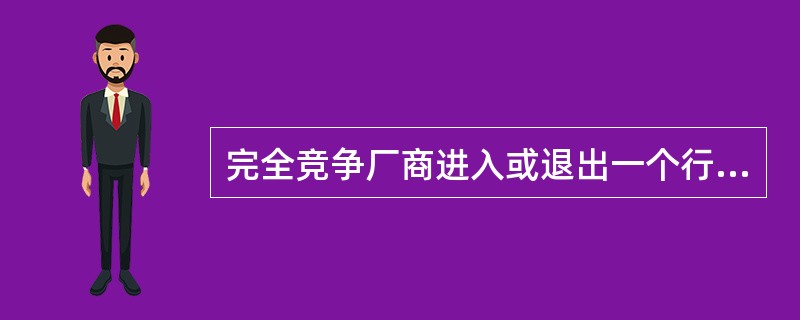 完全竞争厂商进入或退出一个行业是自由的、容易的。( )