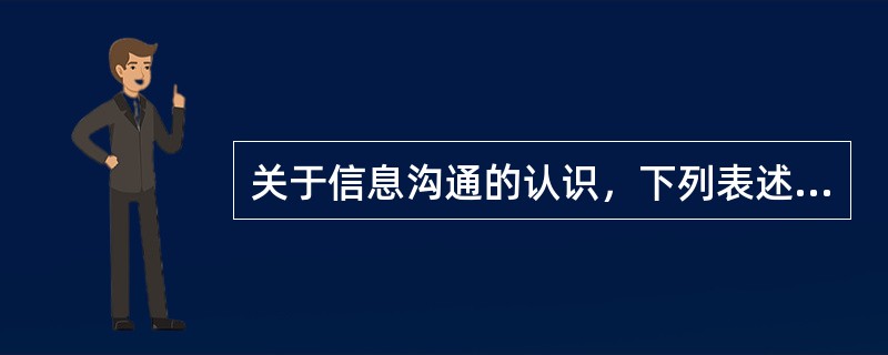 关于信息沟通的认识，下列表述错误的是( )。