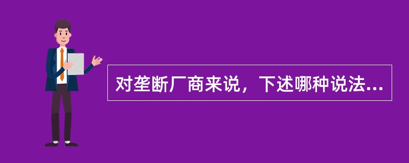 对垄断厂商来说，下述哪种说法是正确的( )。