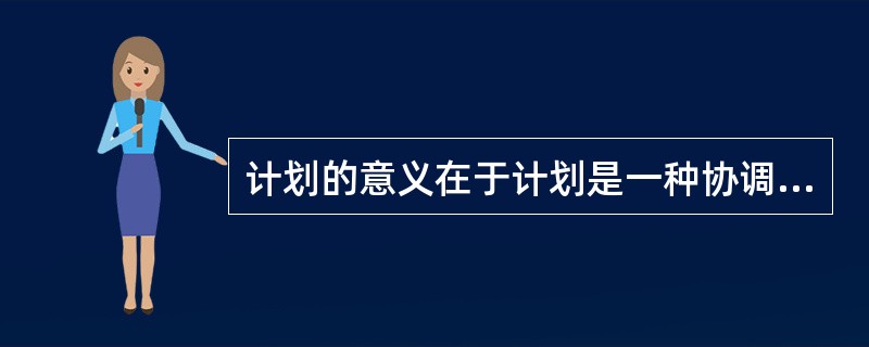 计划的意义在于计划是一种协调过程，可以( )。