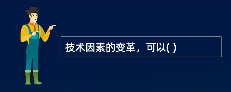 技术因素的变革，可以( )