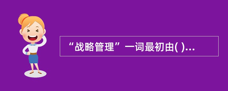 “战略管理”一词最初由( )在其1976年出版的《从战略规划到战略管理》一书中提出。