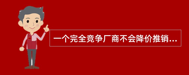 一个完全竞争厂商不会降价推销自己的产品，因为( )。