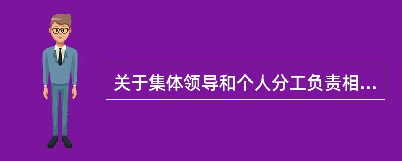 关于集体领导和个人分工负责相结合的制度，下列表述有误的是( )。