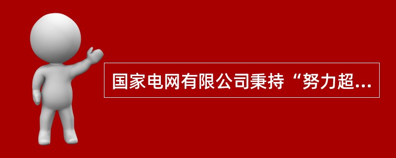 国家电网有限公司秉持“努力超越、追求卓越”的企业精神，具体体现在始终保持强烈的事业心、责任感，向着国际领先水平持续奋进，敢为人先、勇当排头，不断超越过去、超越他人、超越自我，坚持不懈地向更高质量发展、